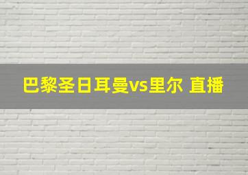 巴黎圣日耳曼vs里尔 直播